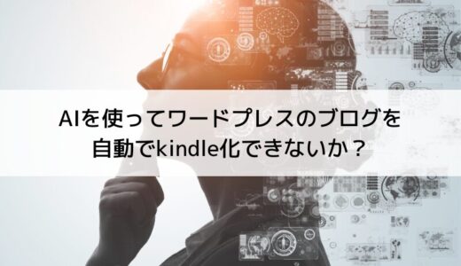 AIを使ってワードプレスのブログを自動でkindle化できないか？